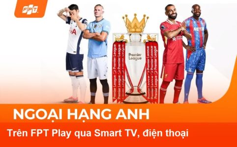Cách xem Ngoại Hạng Anh trên FPT Play qua Smart TV, Box, điện thoại